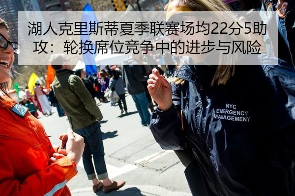 湖人克里斯蒂夏季联赛场均22分5助攻：轮换席位竞争中的进步与风险